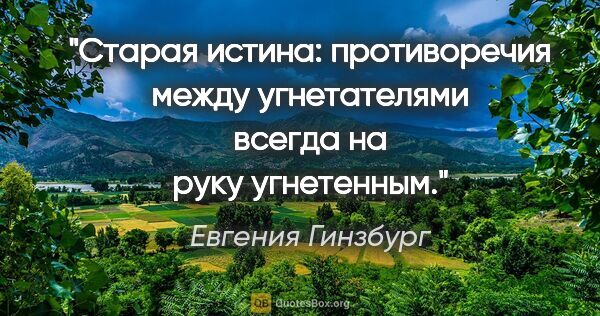 Евгения Гинзбург цитата: "Старая истина: противоречия между угнетателями всегда на руку..."