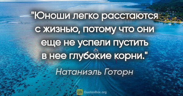 Натаниэль Готорн цитата: ""Юноши легко расстаются с жизнью, потому что они еще не успели..."