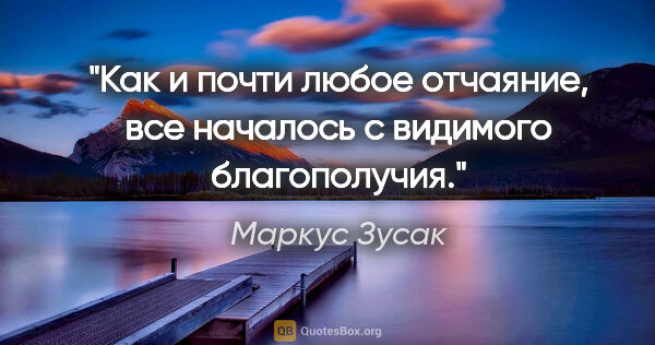 Маркус Зусак цитата: "Как и почти любое отчаяние, все началось с видимого благополучия."