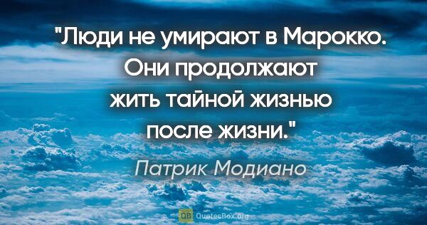 Патрик Модиано цитата: "Люди не умирают в Марокко. Они продолжают жить тайной жизнью..."