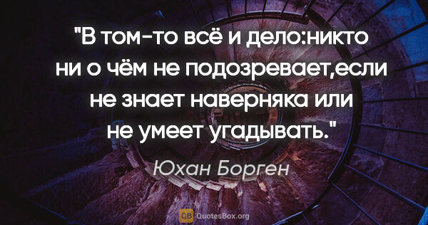 Юхан Борген цитата: "В том-то всё и дело:никто ни о чём не подозревает,если не..."