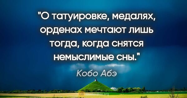 Кобо Абэ цитата: "О татуировке, медалях, орденах мечтают лишь тогда, когда..."