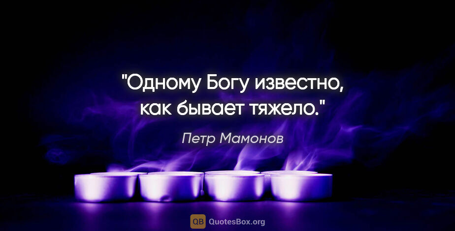Петр Мамонов цитата: "Одному Богу известно, как бывает тяжело."