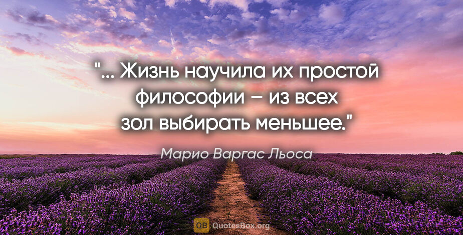 Марио Варгас Льоса цитата: " Жизнь научила их простой философии – из всех зол выбирать..."