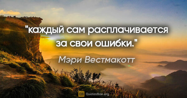 Мэри Вестмакотт цитата: "каждый сам расплачивается за свои ошибки."