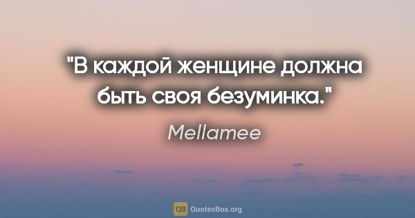 Mellamee цитата: "В каждой женщине должна быть своя безуминка."