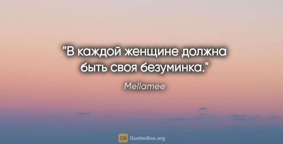 Mellamee цитата: "В каждой женщине должна быть своя безуминка."