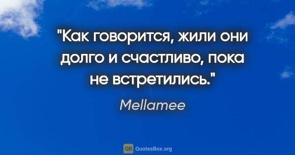 Mellamee цитата: "Как говорится, жили они долго и счастливо, пока не встретились."