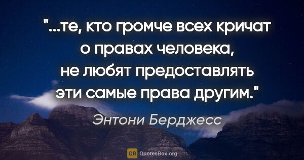 Энтони Берджесс цитата: "те, кто громче всех кричат о правах человека, не любят..."