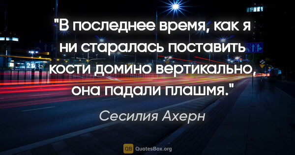 Сесилия Ахерн цитата: "В последнее время, как я ни старалась поставить кости домино..."