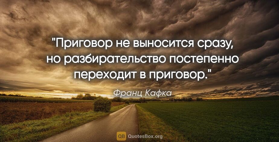 Франц Кафка цитата: "Приговор не выносится сразу, но разбирательство постепенно..."