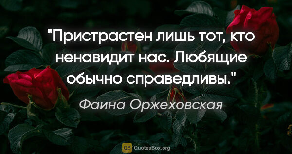 Фаина Оржеховская цитата: "Пристрастен лишь тот, кто ненавидит нас. Любящие обычно..."