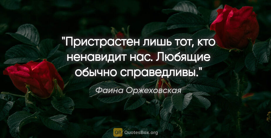 Фаина Оржеховская цитата: "Пристрастен лишь тот, кто ненавидит нас. Любящие обычно..."