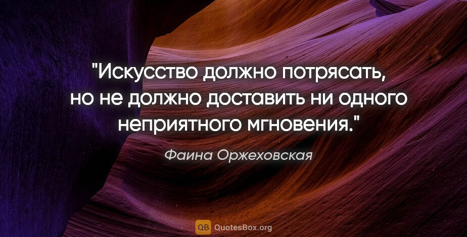 Фаина Оржеховская цитата: "Искусство должно потрясать, но не должно доставить ни одного..."