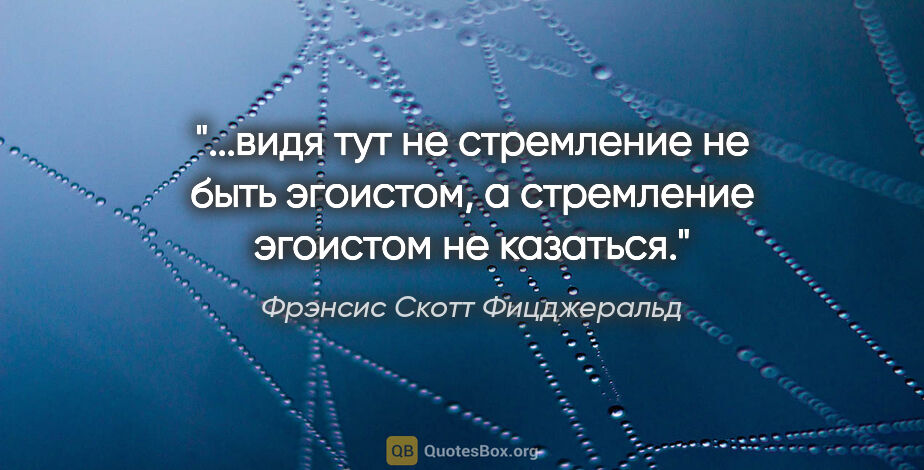 Фрэнсис Скотт Фицджеральд цитата: "видя тут не стремление не быть эгоистом, а стремление эгоистом..."