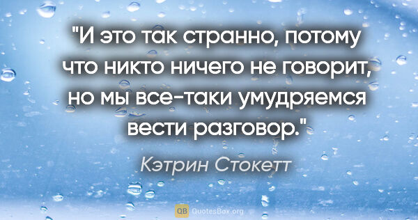 Кэтрин Стокетт цитата: "И это так странно, потому что никто ничего не говорит, но мы..."