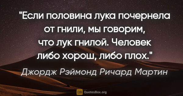 Джордж Рэймонд Ричард Мартин цитата: "Если половина лука почернела от гнили, мы говорим, что лук..."