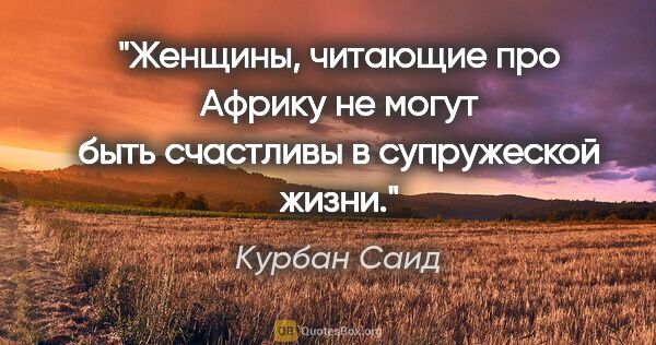 Курбан Саид цитата: "Женщины, читающие про Африку не могут быть счастливы в..."