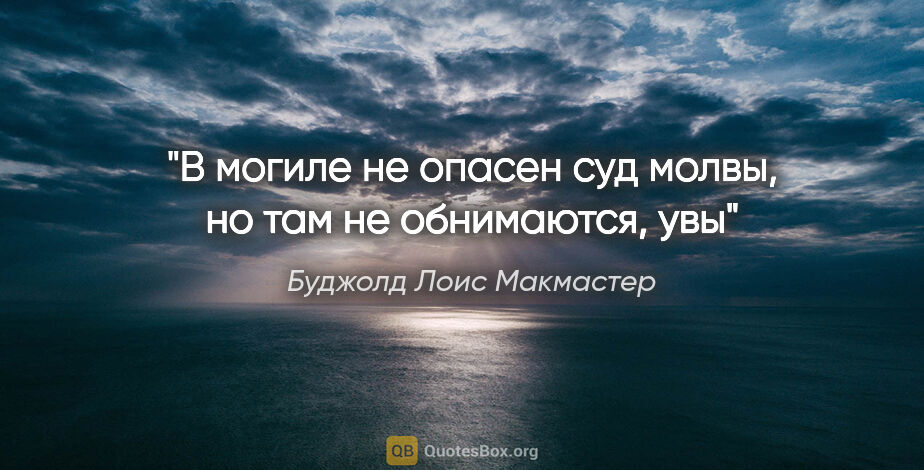 Буджолд Лоис Макмастер цитата: ""В могиле не опасен суд молвы, но там не обнимаются, увы""