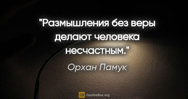 Орхан Памук цитата: "Размышления без веры делают человека несчастным."