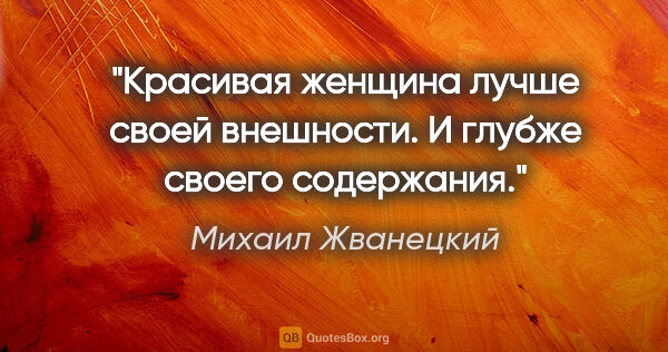 Михаил Жванецкий цитата: "Красивая женщина лучше своей внешности. И глубже своего..."