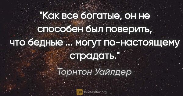 Торнтон Уайлдер цитата: "Как все богатые, он не способен был поверить, что бедные ......"