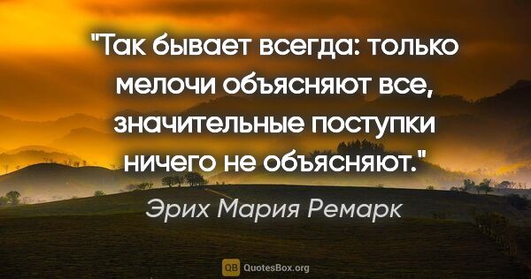 Эрих Мария Ремарк цитата: "Так бывает всегда: только мелочи объясняют все, значительные..."