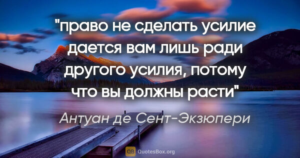 Антуан де Сент-Экзюпери цитата: ""право не сделать усилие дается вам лишь ради другого усилия,..."