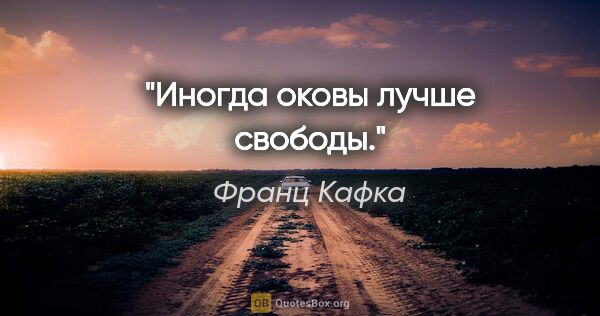 Франц Кафка цитата: "Иногда оковы лучше свободы."