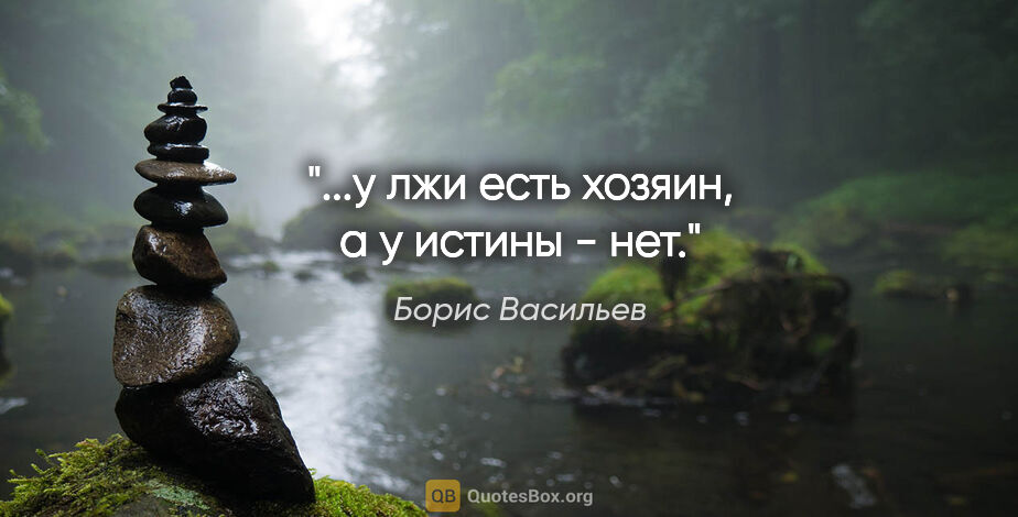 Борис Васильев цитата: "...у лжи есть хозяин, а у истины - нет."