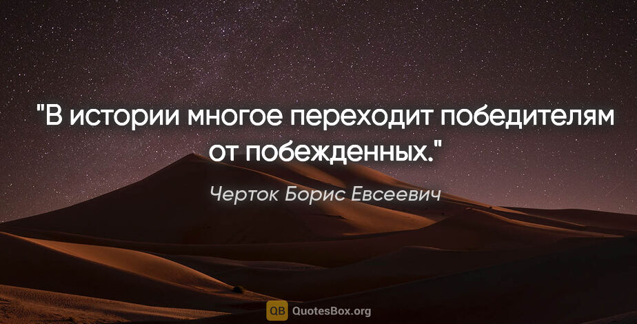 Черток Борис Евсеевич цитата: "В истории многое переходит победителям от побежденных."