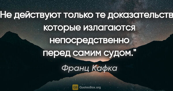 Франц Кафка цитата: "Не действуют только те доказательства, которые излагаются..."