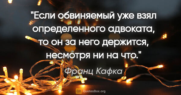 Франц Кафка цитата: "Если обвиняемый уже взял определенного адвоката, то он за него..."