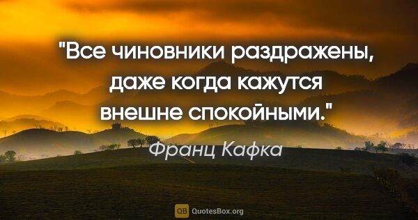 Франц Кафка цитата: "Все чиновники раздражены, даже когда кажутся внешне спокойными."