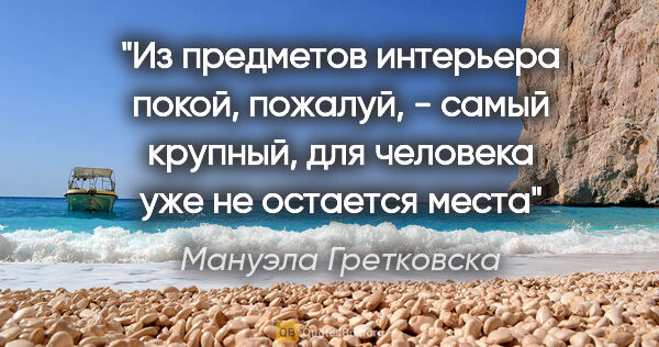 Мануэла Гретковска цитата: "Из предметов интерьера покой, пожалуй, - самый крупный, для..."