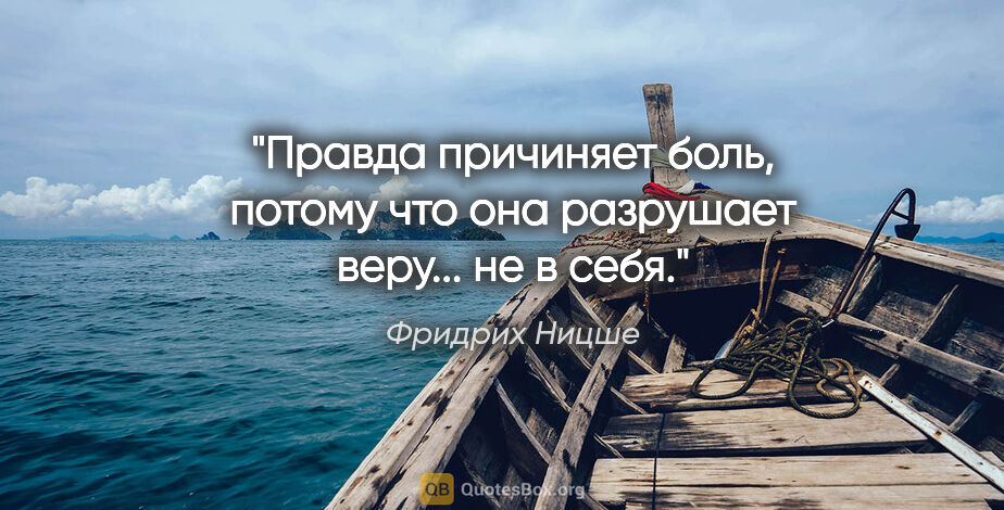 Фридрих Ницше цитата: "Правда причиняет боль, потому что она разрушает веру... не в..."