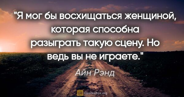 Айн Рэнд цитата: "Я мог бы восхищаться женщиной, которая способна разыграть..."