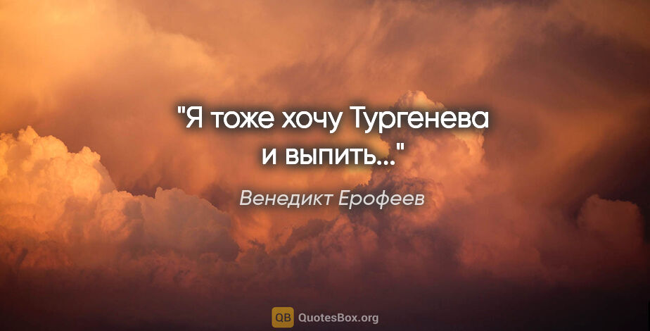 Венедикт Ерофеев цитата: "Я тоже хочу Тургенева и выпить..."