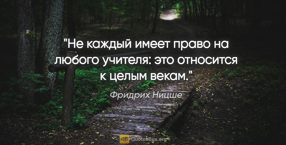 Фридрих Ницше цитата: "Не каждый имеет право на любого учителя: это относится к целым..."