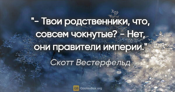 Скотт Вестерфельд цитата: "- Твои родственники, что, совсем чокнутые?

- Нет, они..."