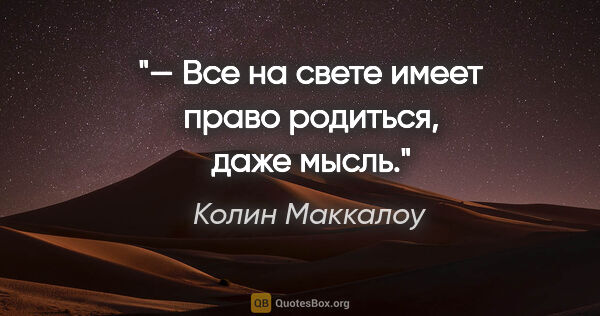 Колин Маккалоу цитата: "— Все на свете имеет право родиться, даже мысль."