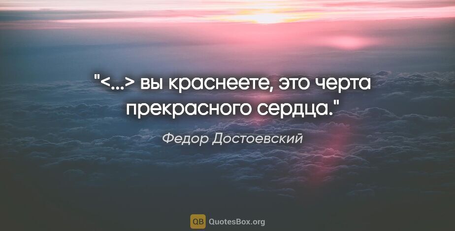 Федор Достоевский цитата: "<...> вы краснеете, это черта прекрасного сердца."