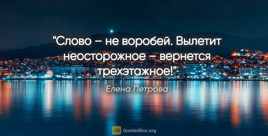 Елена Петрова цитата: "Слово – не воробей. Вылетит неосторожное – вернется трехэтажное!"