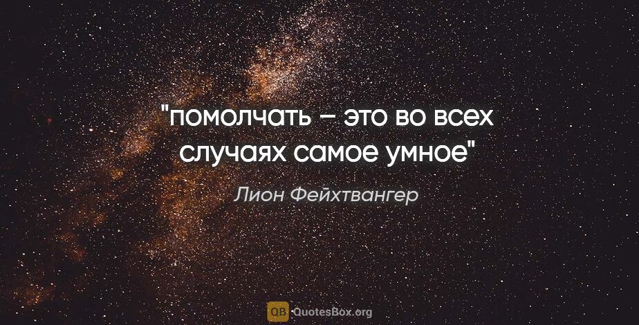 Лион Фейхтвангер цитата: "помолчать – это во всех случаях самое умное"