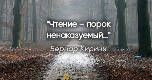 Бернар Кирини цитата: "Чтение – порок ненаказуемый…"