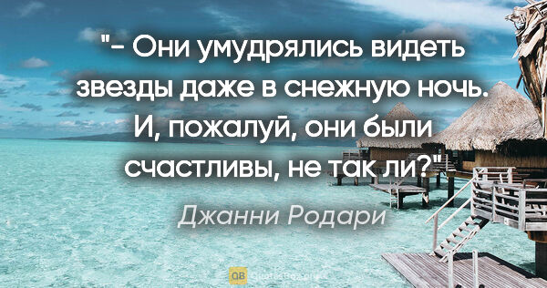 Джанни Родари цитата: "- "Они умудрялись видеть звезды даже в снежную ночь. И,..."