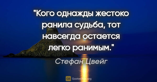 Стефан Цвейг цитата: "Кого однажды жестоко ранила судьба, тот навсегда остается..."