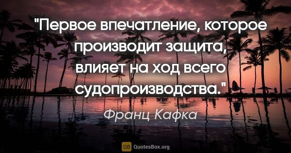 Франц Кафка цитата: "Первое впечатление, которое производит защита, влияет на ход..."