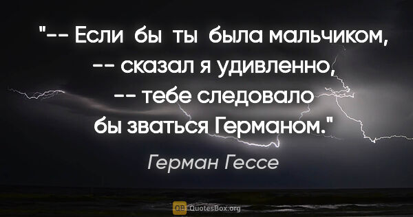 Герман Гессе цитата: "-- Если  бы  ты  была мальчиком, -- сказал я удивленно, --..."