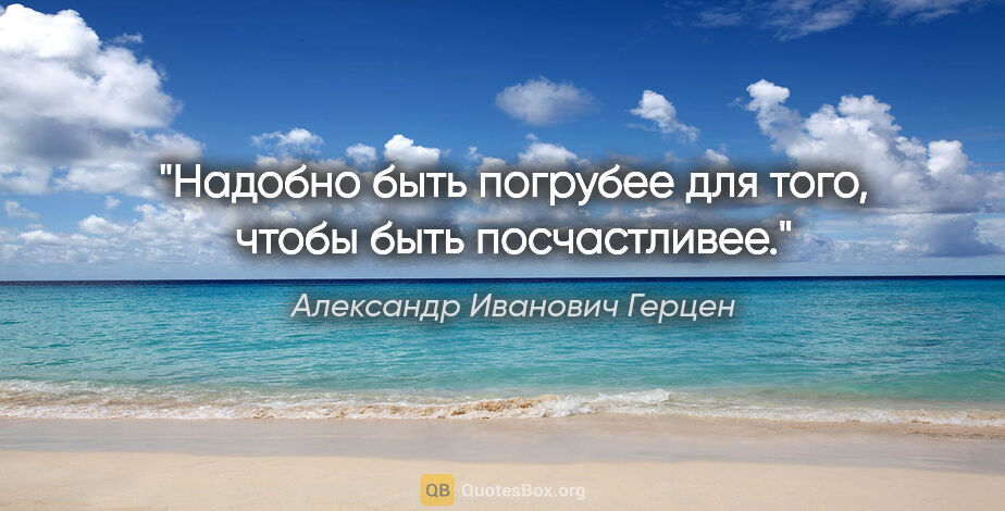 Александр Иванович Герцен цитата: "Надобно быть погрубее для того, чтобы быть посчастливее."